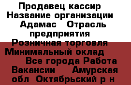 Продавец-кассир › Название организации ­ Адамас › Отрасль предприятия ­ Розничная торговля › Минимальный оклад ­ 37 000 - Все города Работа » Вакансии   . Амурская обл.,Октябрьский р-н